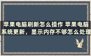 苹果电脑刷新怎么操作 苹果电脑系统更新，显示内存不够怎么处理